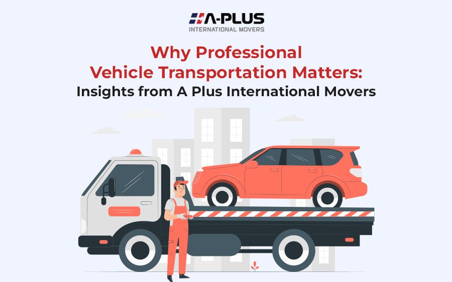 Why Professional Vehicle Transportation Matters: Insights from A Plus International Movers